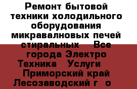 Ремонт бытовой техники холодильного оборудования микравалновых печей стиральных  - Все города Электро-Техника » Услуги   . Приморский край,Лесозаводский г. о. 